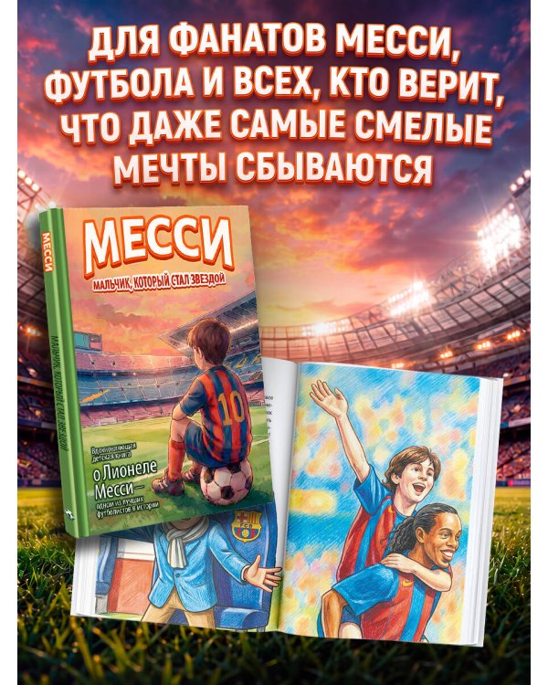 Месси: мальчик, который стал звездой. Вдохновляющая детская книга о Лионеле Месси — одном из лучших футболистов в истории