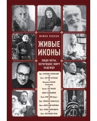 Живые иконы. Люди веры, вернувшие миру надежду