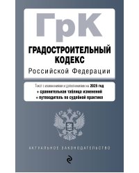 Градостроительный кодекс РФ. В ред. на 2025 с табл. изм. и указ. суд. практ. / ГрК РФ