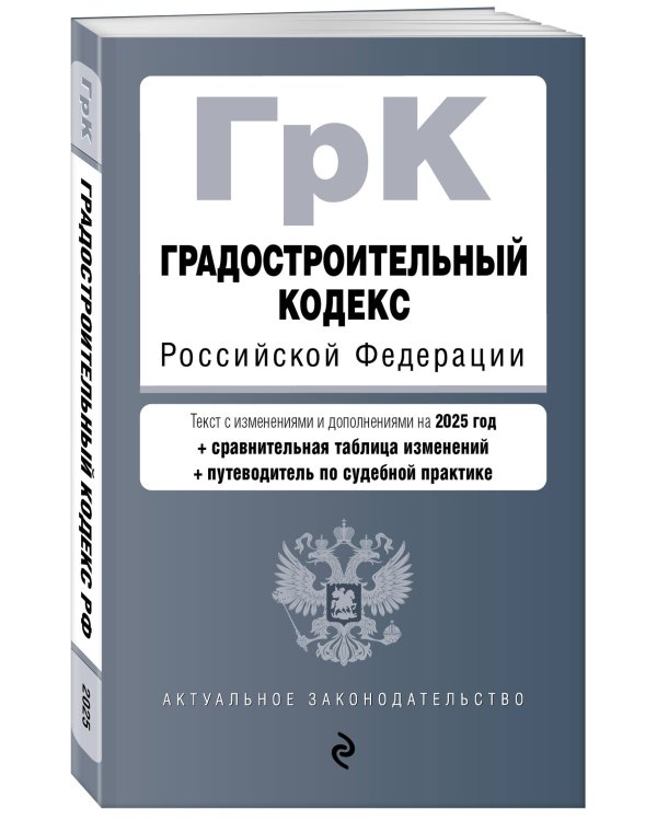Градостроительный кодекс РФ. В ред. на 2025 с табл. изм. и указ. суд. практ. / ГрК РФ