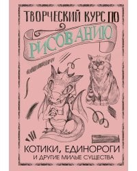Творческий курс по рисованию. Котики, единороги и другие милые существа