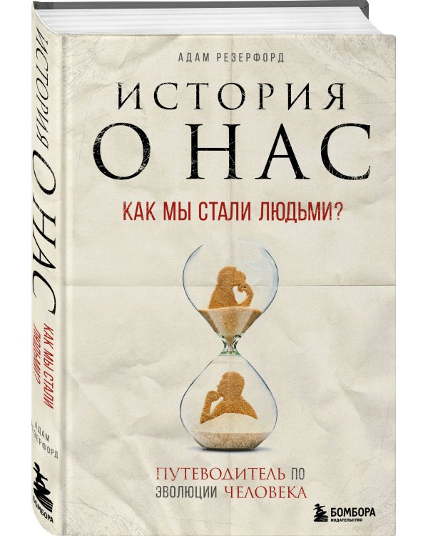 История о нас. Как мы стали людьми? Путеводитель по эволюции человека