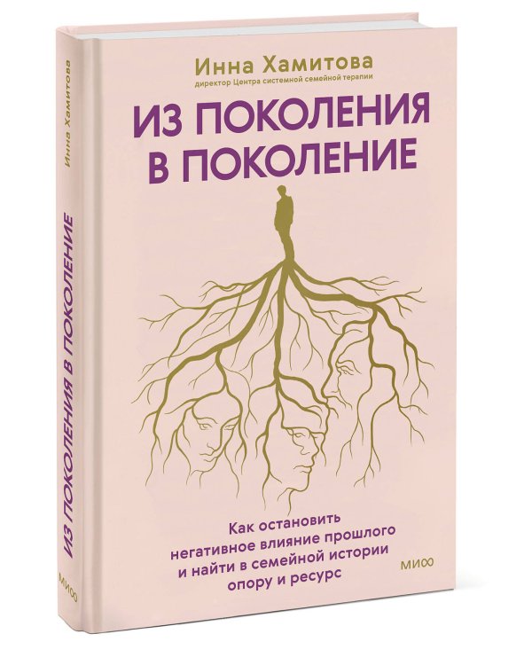 Из поколения в поколение. Как остановить негативное влияние прошлого и найти в семейной истории опору и ресурс