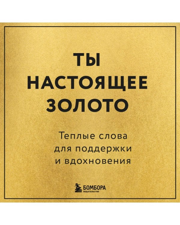 Ты настоящее золото. Теплые слова для поддержки и вдохновения