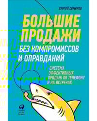 Большие продажи без компромиссов и оправданий: Система эффективных продаж по телефону и на встречах (обложка)