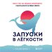 Маркетинг для немаркетологов Запуски в лёгкости. Книга о том, как создавать инфопродукты и делать деньги на любых охватах