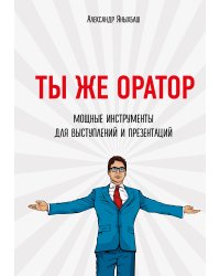Ты же оратор. Мощные инструменты для выступлений и презентаций