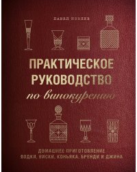 Практическое руководство по винокурению. Домашнее приготовление водки, виски, коньяка, бренди и джина