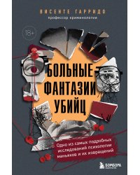 Больные фантазии убийц. Одно из самых подробных исследований психологии маньяков и их извращений