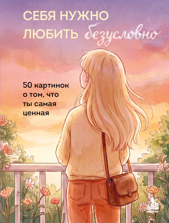 Обложка книги «Себя нужно любить безусловно. 50 картинок о том, что ты самая ценная», ISBN 9785042445958