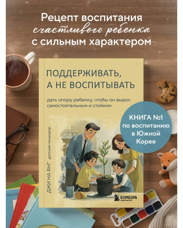 Поддерживать, а не воспитывать. Дать опору ребенку, чтобы он вырос самостоятельным и стойким