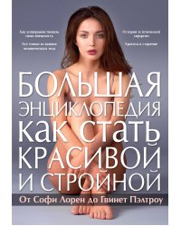 Большая энциклопедия как стать красивой и стройной. От Софи Лорен до Гвинет Пэлтроу