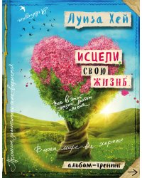 Исцели свою жизнь: Творческий альбом-тренинг (новое оформление)