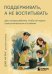 Поддерживать, а не воспитывать. Дать опору ребенку, чтобы он вырос самостоятельным и стойким
