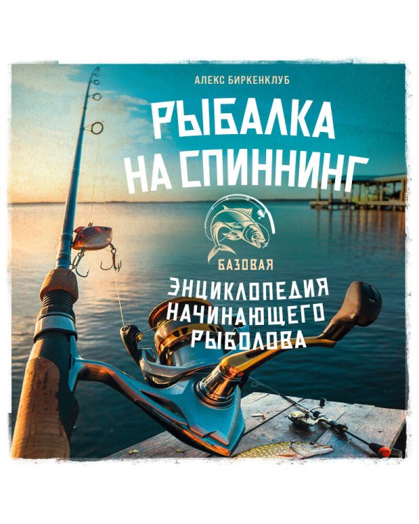 Рыбалка на спиннинг. Базовая энциклопедия начинающего рыболова