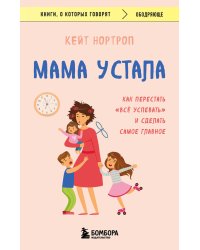 Мама устала. Как перестать "все успевать" и сделать самое главное