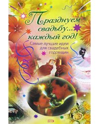 Празднуем свадьбу... каждый год! Самые лучшие идеи для свадебных годовщин
