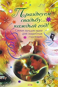 Обложка книги «Празднуем свадьбу... каждый год! Самые лучшие идеи для свадебных годовщин» — <не указано>, ISBN 9785699257423