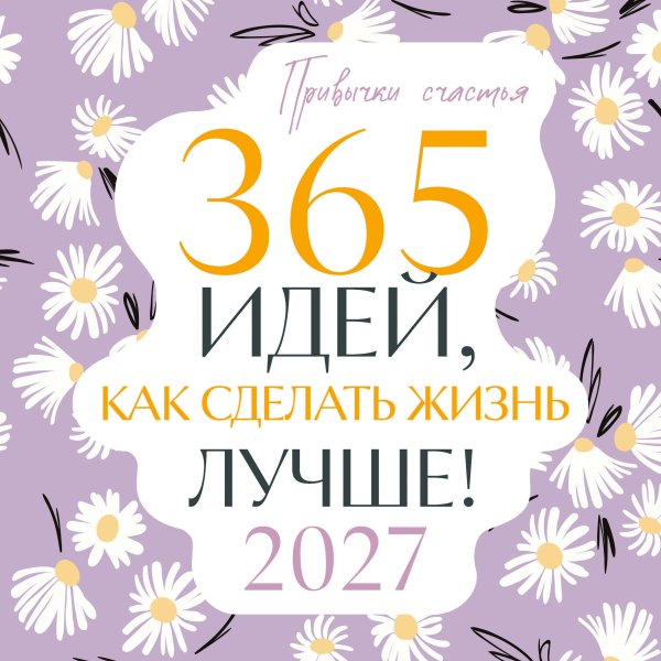 Обложка книги «Привычки счастья. 365 идей, как сделать жизнь лучше» — None, ISBN 9785042379918