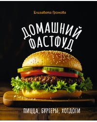 Домашний фастфуд. Пицца, бургеры, хот-доги