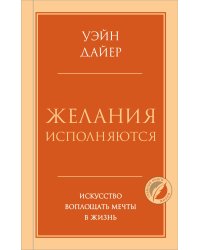 Желания исполняются. Искусство воплощать мечты в жизнь