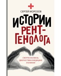 Истории рентгенолога. Смотрю насквозь: диагностика в медицине и в жизни.