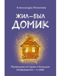 Жил-был домик. Маленькие истории о большом возвращении — к себе