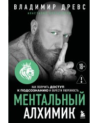 Ментальный алхимик. Как получить доступ к подсознанию и обрести уверенность (дополненное издание)