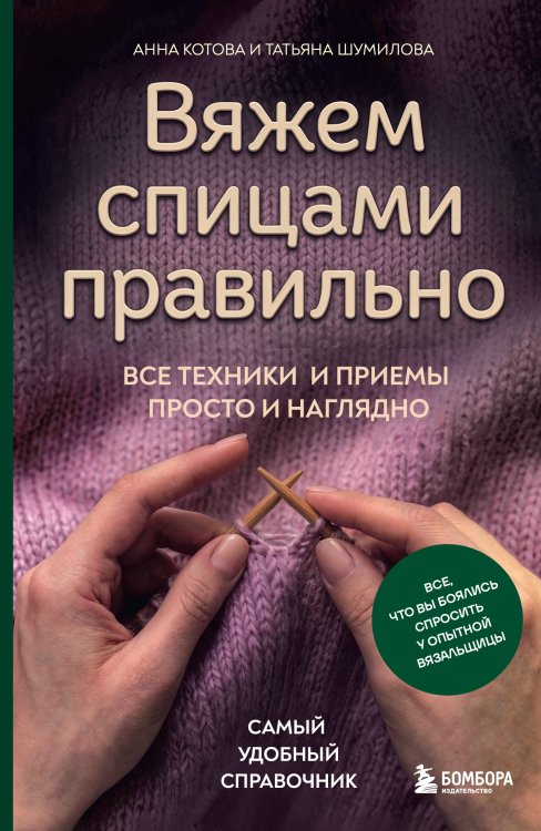 Обложка книги «Вяжем спицами правильно. Все техники и приемы просто и наглядно. Самый удобный справочник» — Котова Анна Игоревна, ISBN 9785042292651