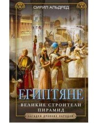 Египтяне. Великие строители пирамид