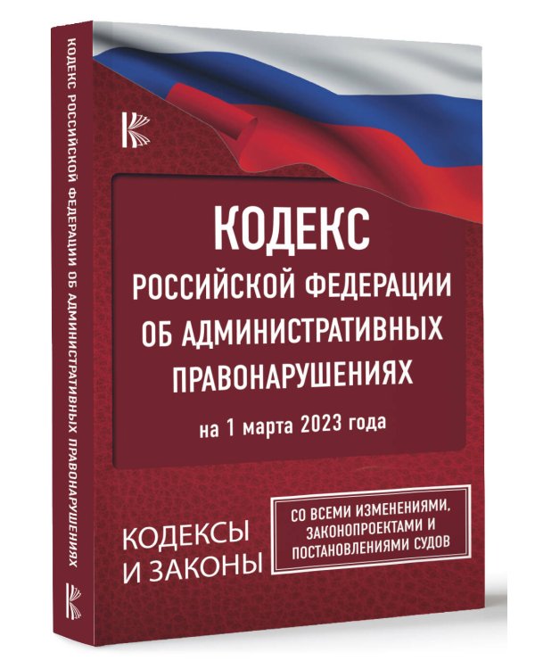 Кодекс Российской Федерации об административных правонарушениях на 1 марта 2023 года. Со всеми изменениями, законопроектами и постановлениями судов