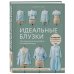 Идеальныe блузки. Инновационные выкройки на любую фигуру. Моделирование и инструкции по пошиву
