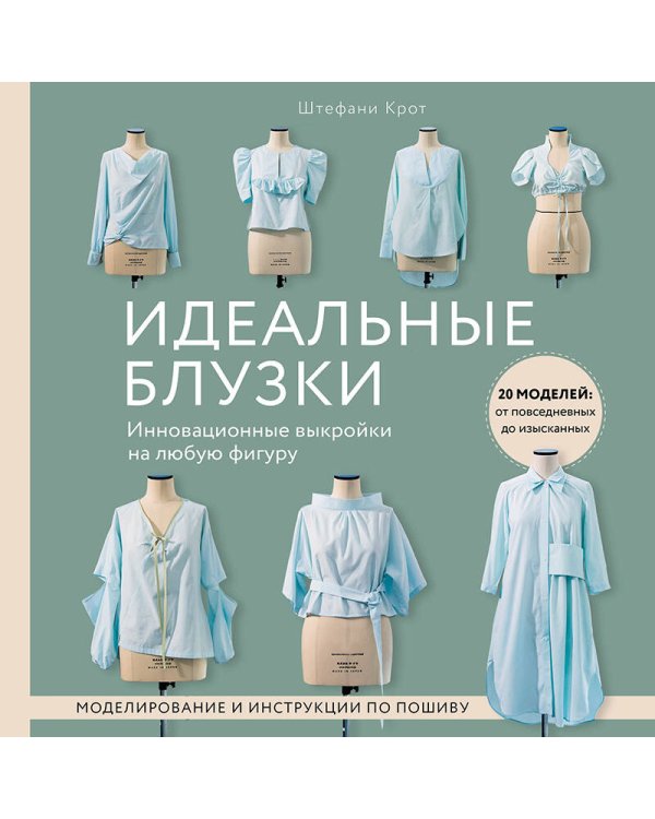 Идеальныe блузки. Инновационные выкройки на любую фигуру. Моделирование и инструкции по пошиву