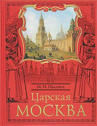 Обложка книги «Царская Москва. История былой жизни первопрестольной столицы» — Пыляев Михаил Иванович, ISBN 9785699238880