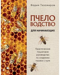 Пчеловодство для начинающих. Практическое пошаговое руководство по созданию пасеки с нуля (новое оформление)