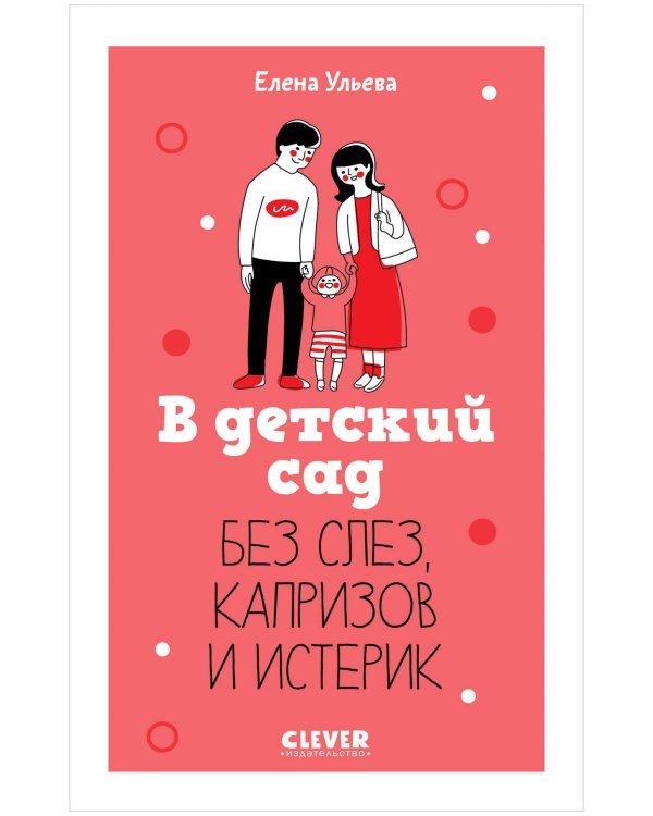 Обложка книги «CLEVER родителям. В детский сад без слез, капризов и истерик/Ульева Е.» — Ульева Елена Александровна, ISBN 9785002117918