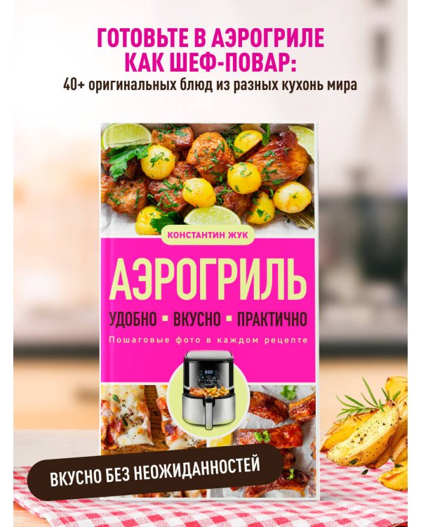 Дополнительное изображение книги «Аэрогриль. Удобно. Вкусно. Практично. Пошаговые фото в каждом рецепте»