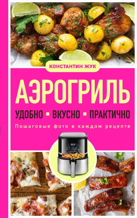 Обложка книги «Аэрогриль. Удобно. Вкусно. Практично. Пошаговые фото в каждом рецепте» — Жук Константин Витальевич, ISBN 9785042422171