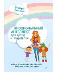 Эмоциональный интеллект для детей и родителей. Учимся понимать и проявлять эмоции, управлять ими