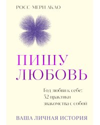 Пишу любовь. Год любви к себе: 52 практики знакомства с собой