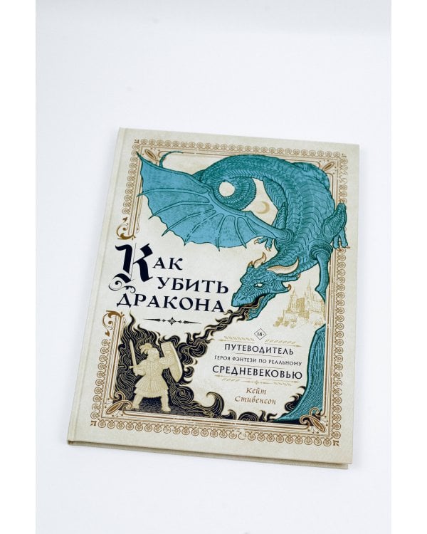 Как убить дракона: Путеводитель героя фэнтези по реальному Средневековью