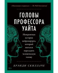 Головы профессора Уайта: Невероятная история нейрохирурга, который пытался пересадить человеческую голову