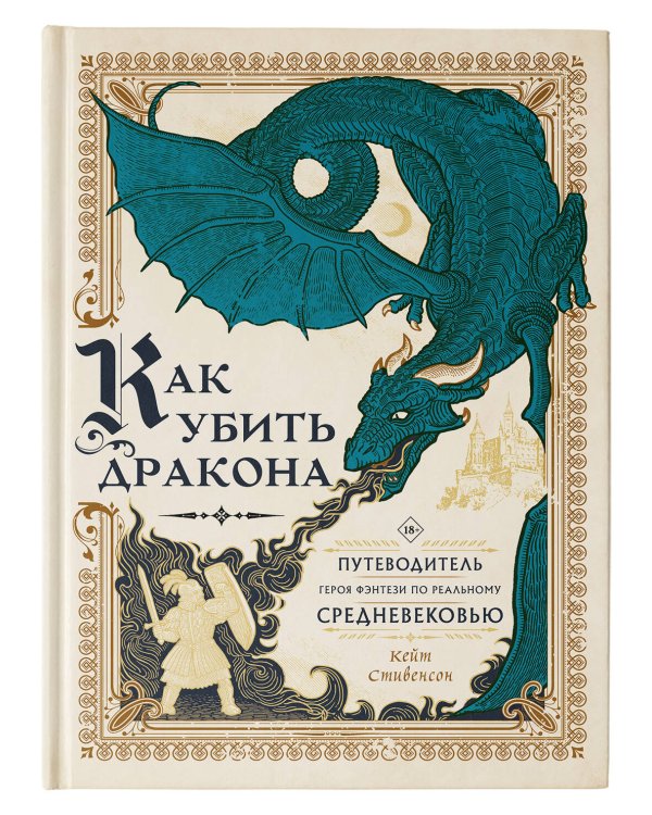 Как убить дракона: Путеводитель героя фэнтези по реальному Средневековью