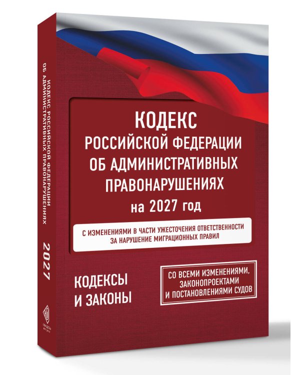Дополнительное изображение книги «Кодекс Российской Федерации об административных правонарушениях на 2027 год. Со всеми изменениями, законопроектами и постановлениями судов»