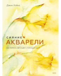 Сияние акварели. Как поймать свет и цвет с помощью кисти