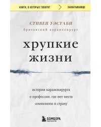 Хрупкие жизни. Истории кардиохирурга о профессии, где нет места сомнениям и страху