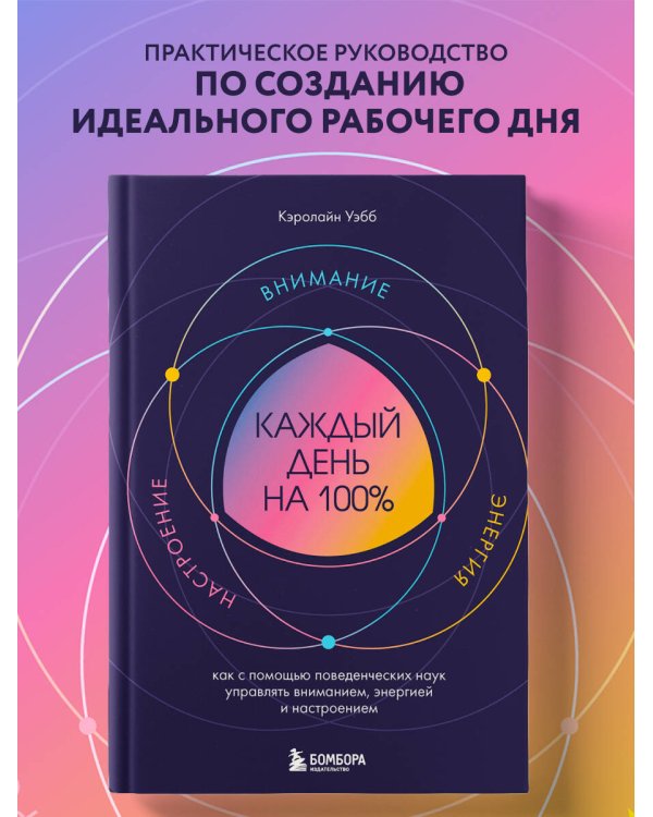 Каждый день на 100%. Как с помощью поведенческих наук управлять вниманием, энергией и настроением