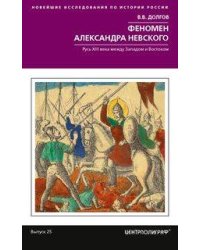 Феномен Александра Невского. Русь XIII века между Западом и Востоком