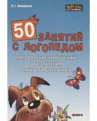 50 занятий с логопедом.Преодоление нарушений обозначения мягкости согласных