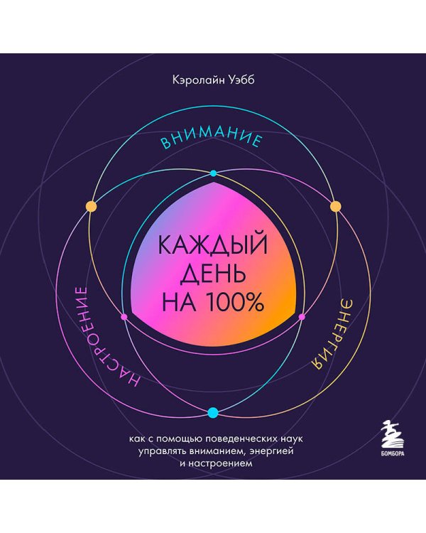 Каждый день на 100%. Как с помощью поведенческих наук управлять вниманием, энергией и настроением